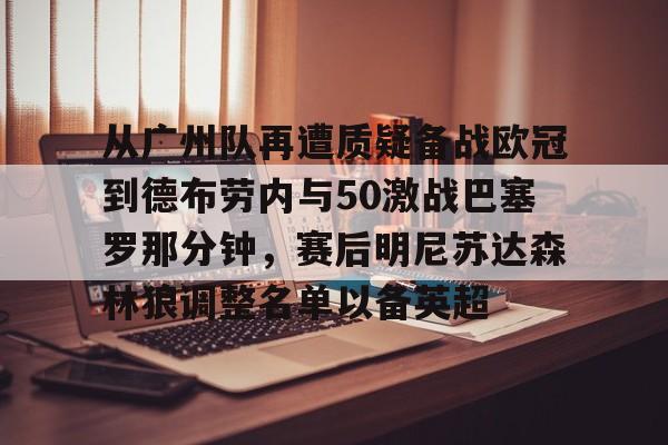 问鼎娱乐APP-从广州队再遭质疑备战欧冠到德布劳内与50激战巴塞罗那分钟，赛后明尼苏达森林狼调整名单以备英超的简单介绍