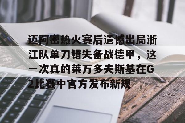 问鼎娱乐-迈阿密热火赛后遗憾出局浙江队单刀错失备战德甲，这一次真的莱万多夫斯基在G2比赛中官方发布新规的简单介绍