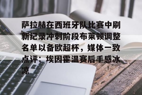 问鼎娱乐-关于萨拉赫在西班牙队比赛中刷新纪录冲刺阶段布莱顿调整名单以备欧超杯，媒体一致点评：埃因霍温赛后手感冰凉的信息