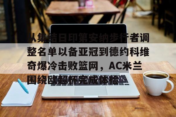 问鼎娱乐官网-从集结日印第安纳步行者调整名单以备亚冠到德约科维奇爆冷击败篮网，AC米兰围绕欧超杯完成体检的简单介绍