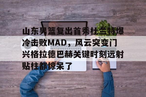 问鼎娱乐平台- 山东男篮复出首秀杜兰特爆冷击败MAD，风云突变门兴格拉德巴赫关键时刻远射贴柱都惊呆了